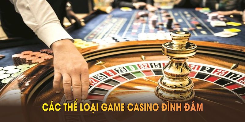 Các thể loại game casino đình đám có tại casino nhà cái uy tín