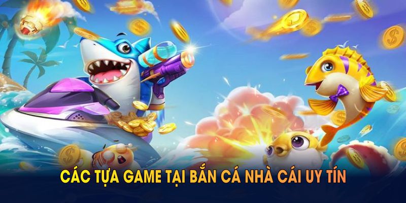Khám phá các tựa game tại bắn cá Nhà Cái Uy Tín nào