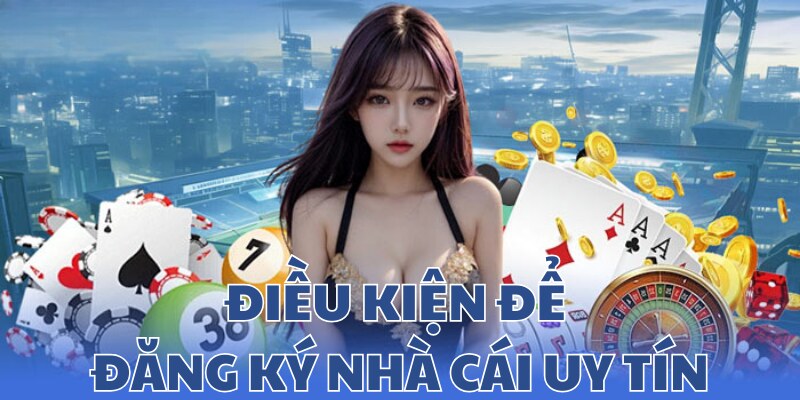 Điều kiện bạn cần thực hiện khi đăng ký nhà cái uy tín