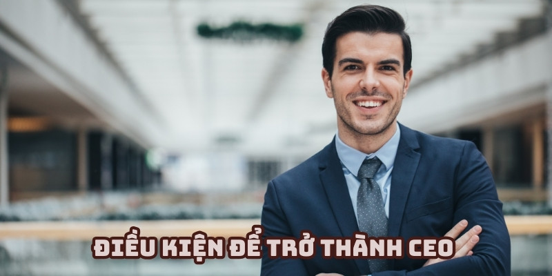 Điều kiện để trở thành người lãnh đạo tuyệt vời